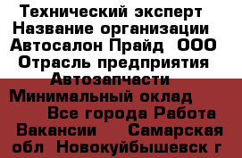 Технический эксперт › Название организации ­ Автосалон Прайд, ООО › Отрасль предприятия ­ Автозапчасти › Минимальный оклад ­ 15 000 - Все города Работа » Вакансии   . Самарская обл.,Новокуйбышевск г.